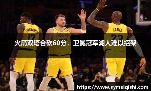 火箭双塔合砍60分，卫冕冠军湖人难以招架