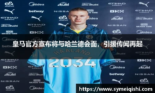 皇马官方宣布将与哈兰德会面，引援传闻再起