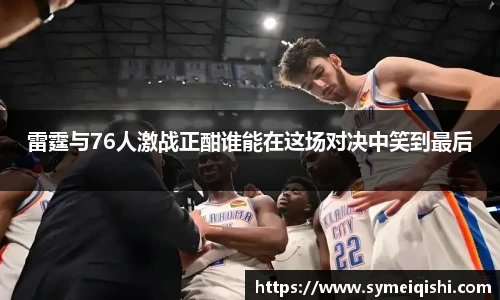 雷霆与76人激战正酣谁能在这场对决中笑到最后