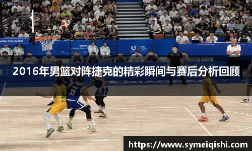 2016年男篮对阵捷克的精彩瞬间与赛后分析回顾