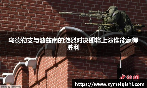 乌德勒支与波兹南的激烈对决即将上演谁能赢得胜利