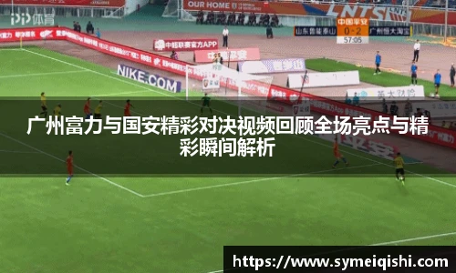 广州富力与国安精彩对决视频回顾全场亮点与精彩瞬间解析
