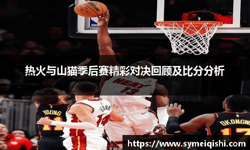 热火与山猫季后赛精彩对决回顾及比分分析