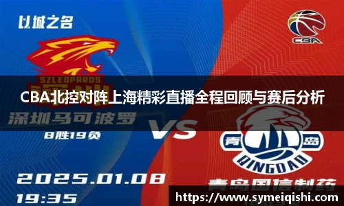 CBA北控对阵上海精彩直播全程回顾与赛后分析