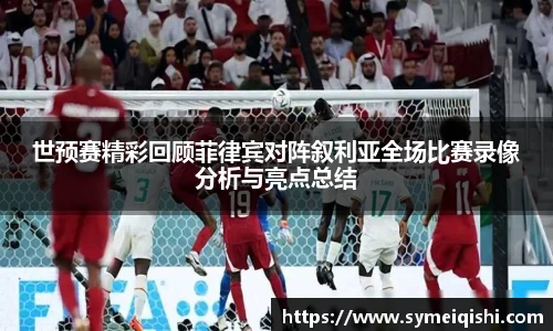 世预赛精彩回顾菲律宾对阵叙利亚全场比赛录像分析与亮点总结