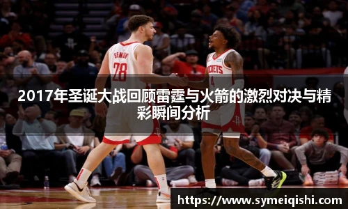 2017年圣诞大战回顾雷霆与火箭的激烈对决与精彩瞬间分析
